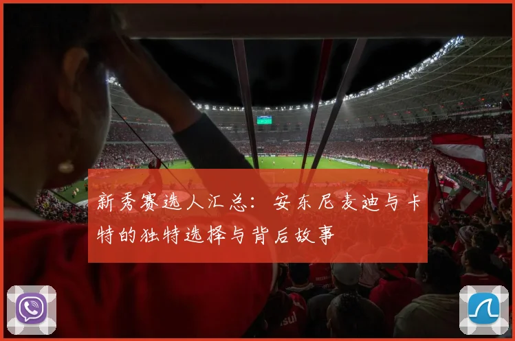 新秀赛选人汇总：安东尼麦迪与卡特的独特选择与背后故事