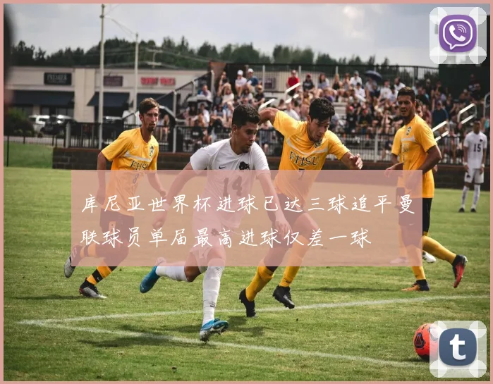 库尼亚世界杯进球已达三球追平曼联球员单届最高进球仅差一球