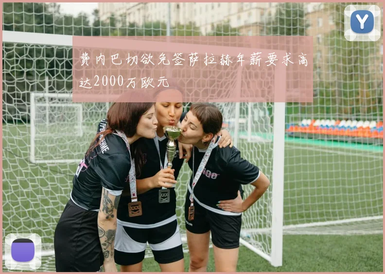费内巴切欲免签萨拉赫年薪要求高达2000万欧元