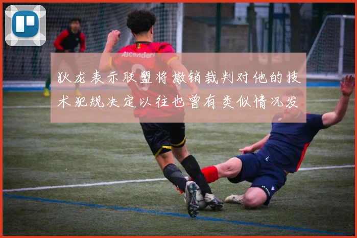 狄龙表示联盟将撤销裁判对他的技术犯规决定以往也曾有类似情况发生