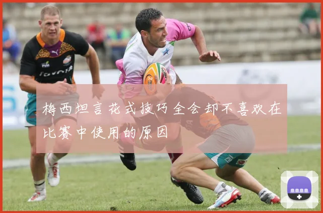 梅西坦言花式技巧全会却不喜欢在比赛中使用的原因