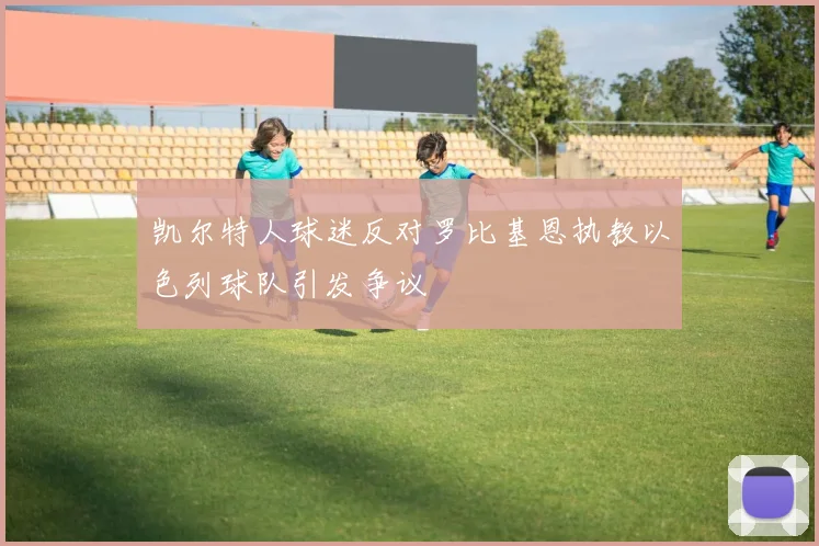 凯尔特人球迷反对罗比基恩执教以色列球队引发争议