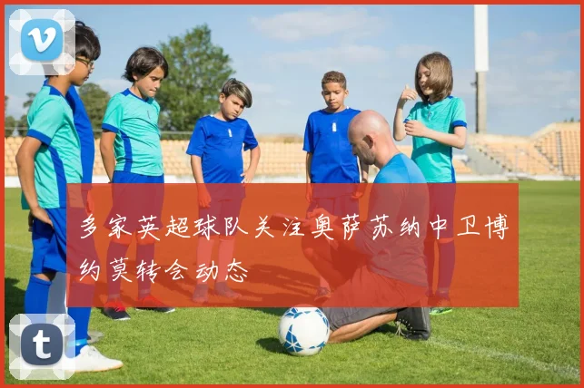 多家英超球队关注奥萨苏纳中卫博约莫转会动态