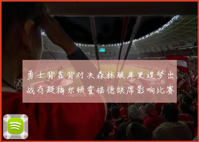 勇士背靠背对决森林狼库里追梦出战存疑梅尔顿霍福德缺席影响比赛走势