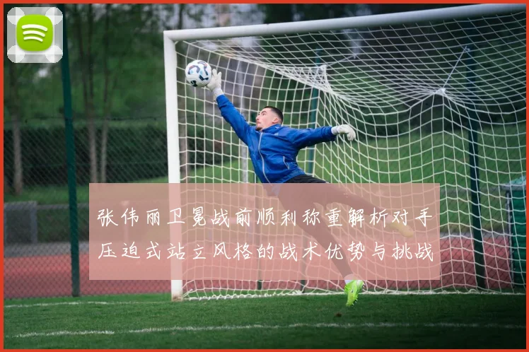 张伟丽卫冕战前顺利称重解析对手压迫式站立风格的战术优势与挑战