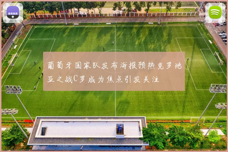 葡萄牙国家队发布海报预热克罗地亚之战C罗成为焦点引发关注