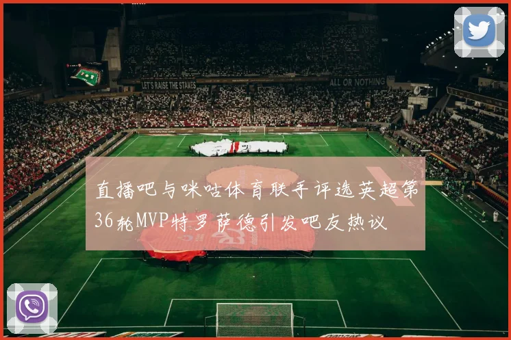 直播吧与咪咕体育联手评选英超第36轮MVP特罗萨德引发吧友热议
