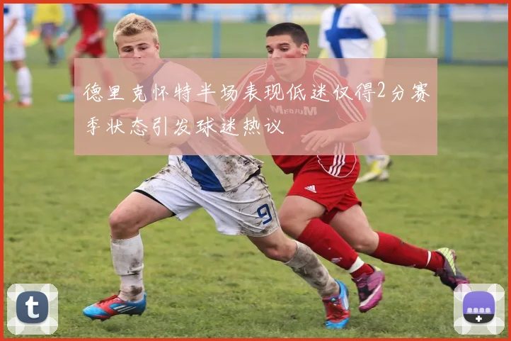 德里克怀特半场表现低迷仅得2分赛季状态引发球迷热议