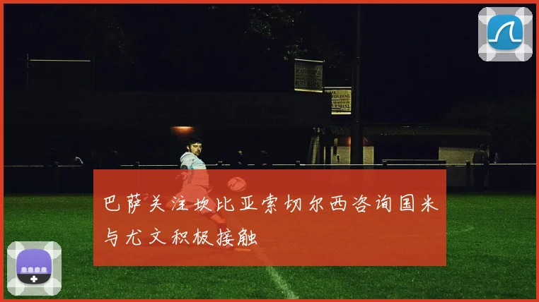 巴萨关注坎比亚索切尔西咨询国米与尤文积极接触