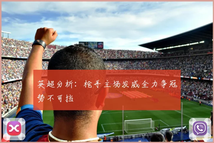 英超分析：枪手主场发威全力争冠势不可挡