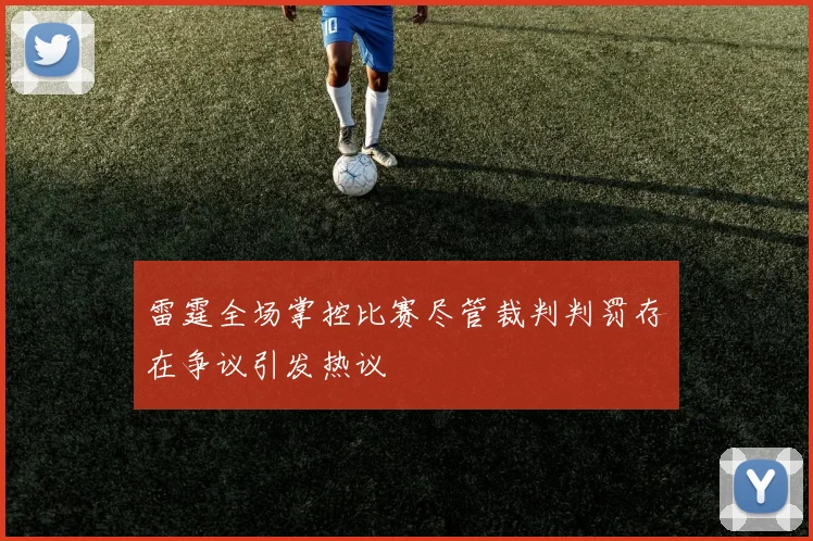 雷霆全场掌控比赛尽管裁判判罚存在争议引发热议